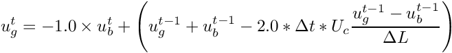 \[ u_g^t = -1.0 \times u_b^t + \left(u_g^{t-1} + u_b^{t-1} - 2.0 * \Delta t * U_c\frac{u_g^{t-1} - u_b^{t-1}}{\Delta L}\right) \]